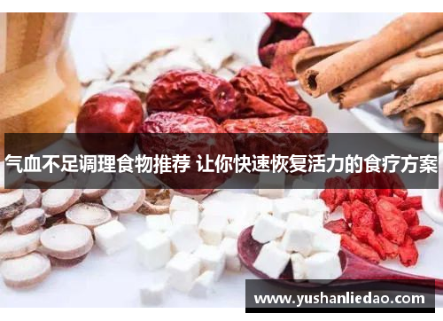 气血不足调理食物推荐 让你快速恢复活力的食疗方案